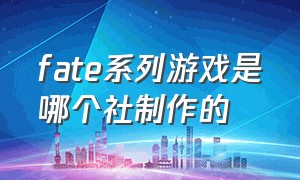 fate系列游戏是哪个社制作的