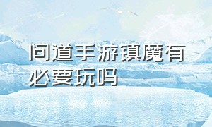 问道手游镇魔有必要玩吗