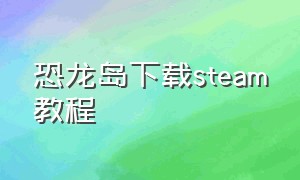 恐龙岛下载steam教程