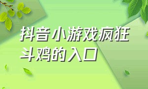 抖音小游戏疯狂斗鸡的入口