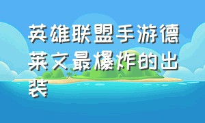 英雄联盟手游德莱文最爆炸的出装