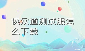 侠众道测试服怎么下载