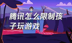 腾讯怎么限制孩子玩游戏