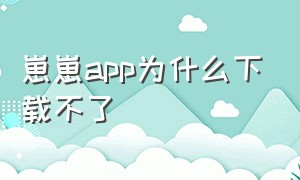 崽崽app为什么下载不了