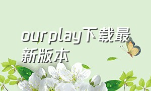 ourplay下载最新版本