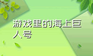 游戏里的海上巨人号