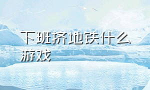 下班挤地铁什么游戏（挤地铁挤公交是什么游戏）