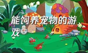 能饲养宠物的游戏（可以驯服各种宠物的游戏）