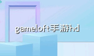 gameloft手游hd（安卓gameloft游戏在哪下载）