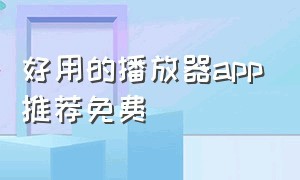 好用的播放器app推荐免费