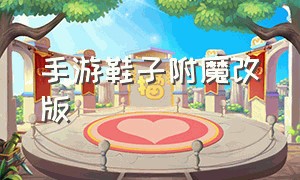 手游鞋子附魔改版（手游鞋子附魔改版了吗）