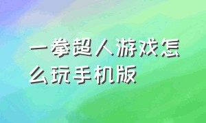 一拳超人游戏怎么玩手机版（一拳超人手游单机版官网）