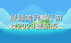 经营美食餐厅游戏2023最新版（经营餐厅超市游戏大全中文版）