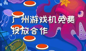 广州游戏机免费投放合作