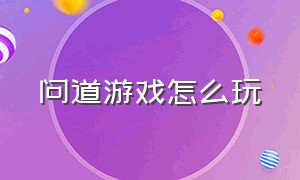 问道游戏怎么玩（问道游戏攻略大全图文版）