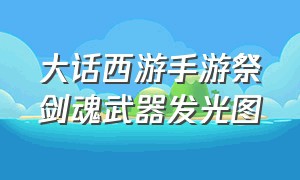 大话西游手游祭剑魂武器发光图