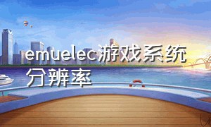 emuelec游戏系统分辨率