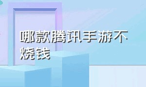 哪款腾讯手游不烧钱