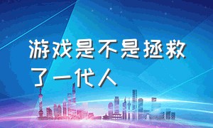 游戏是不是拯救了一代人