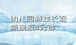 幼儿园游戏长视频模板4分钟（幼儿园游戏视频模板最新1分钟）