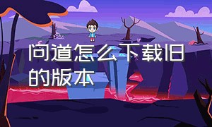 问道怎么下载旧的版本