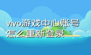 vivo游戏中心账号怎么重新登录