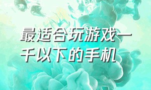 最适合玩游戏一千以下的手机