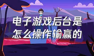 电子游戏后台是怎么操作输赢的