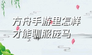 方舟手游里怎样才能驯服庞马