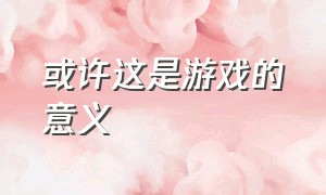 或许这是游戏的意义