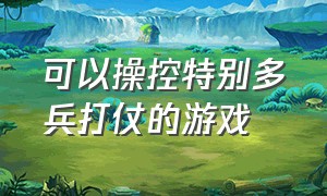 可以操控特别多兵打仗的游戏