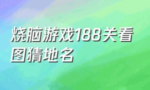 烧脑游戏188关看图猜地名