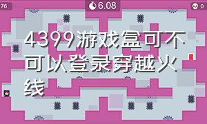 4399游戏盒可不可以登录穿越火线（怎么下载穿越火线4399游戏盒）