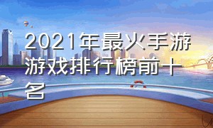 2021年最火手游游戏排行榜前十名