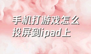 手机打游戏怎么投屏到ipad上