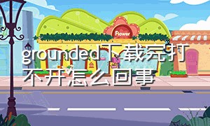 grounded下载完打不开怎么回事（grounded一直闪退怎么办）