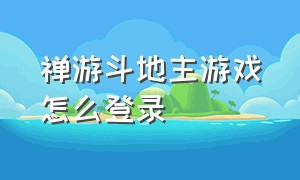 禅游斗地主游戏怎么登录（禅游斗地主怎么申请内部账号）