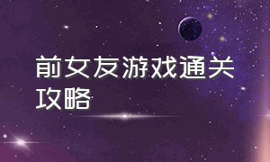 前女友游戏通关攻略