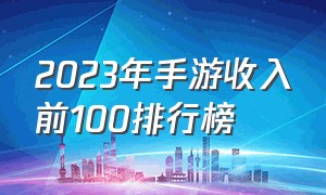 2023年手游收入前100排行榜