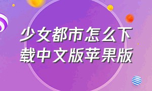 少女都市怎么下载中文版苹果版