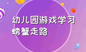 幼儿园游戏学习螃蟹走路