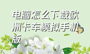 电脑怎么下载欧洲卡车模拟手机版