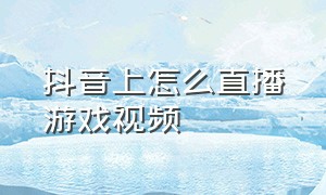 抖音上怎么直播游戏视频