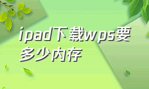 ipad下载wps要多少内存（ipad能不能下载wps完整版）