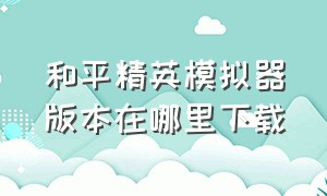 和平精英模拟器版本在哪里下载