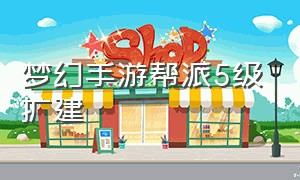 梦幻手游帮派5级扩建（梦幻手游帮派扩建教程）