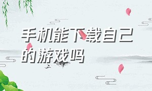 手机能下载自己的游戏吗（怎么下载手机里的游戏呢）