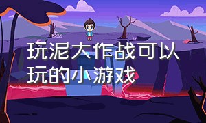 玩泥大作战可以玩的小游戏（滑梯大作战小游戏入口免费玩）