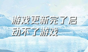 游戏更新完了启动不了游戏