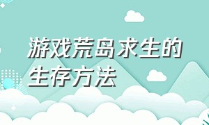 游戏荒岛求生的生存方法（游戏荒岛求生的生存方法有哪些）